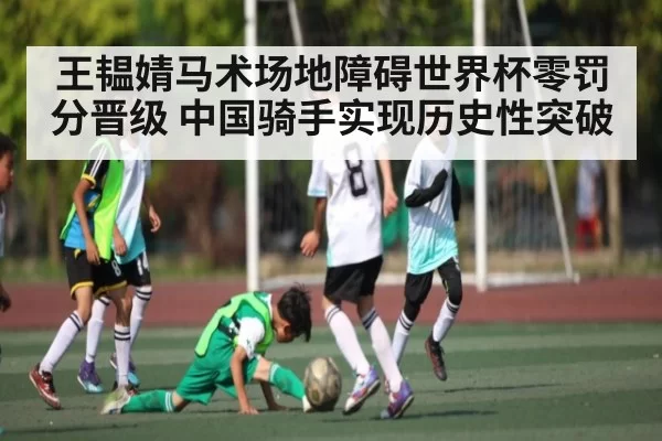 王韫婧马术场地障碍世界杯零罚分晋级 中国骑手实现历史性突破