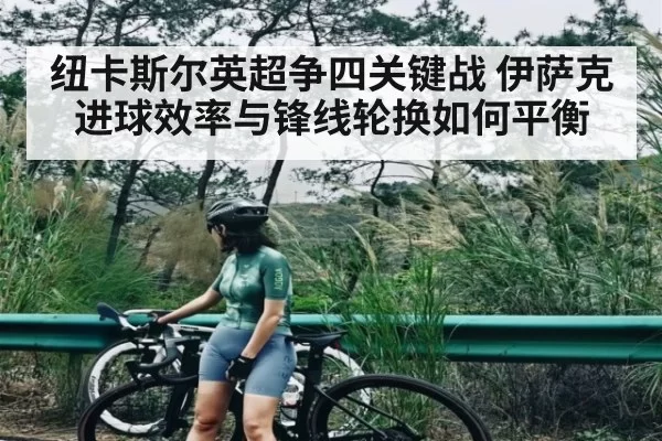 纽卡斯尔英超争四关键战 伊萨克进球效率与锋线轮换如何平衡