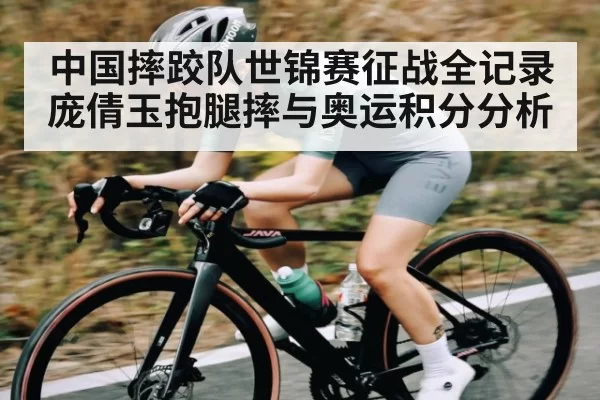 中国摔跤队世锦赛征战全记录 庞倩玉抱腿摔与奥运积分分析
